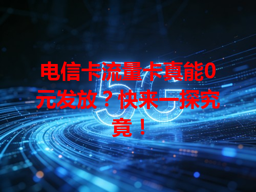 电信卡流量卡真能0元发放？快来一探究竟！