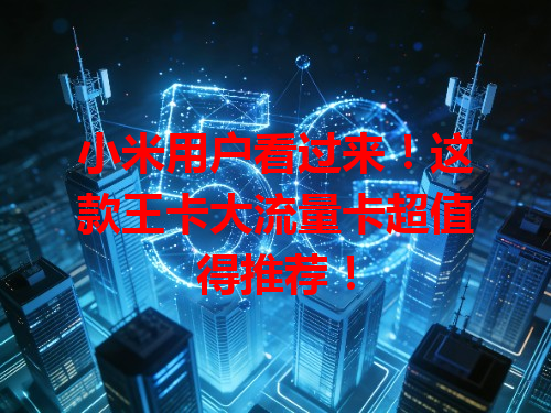 小米用户看过来！这款王卡大流量卡超值得推荐！