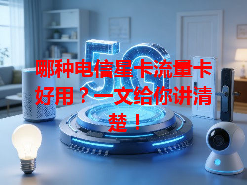 哪种电信星卡流量卡好用？一文给你讲清楚！