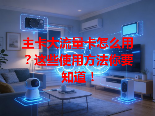 主卡大流量卡怎么用？这些使用方法你要知道！