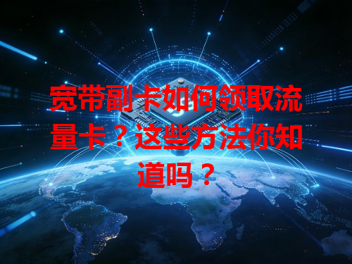宽带副卡如何领取流量卡？这些方法你知道吗？