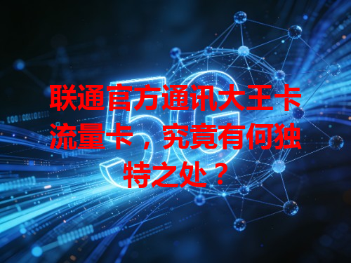 联通官方通讯大王卡流量卡，究竟有何独特之处？