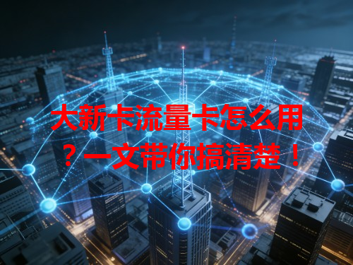 大新卡流量卡怎么用？一文带你搞清楚！