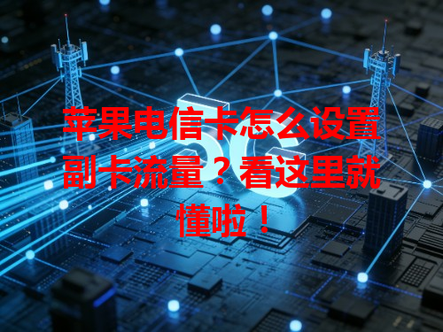 苹果电信卡怎么设置副卡流量？看这里就懂啦！