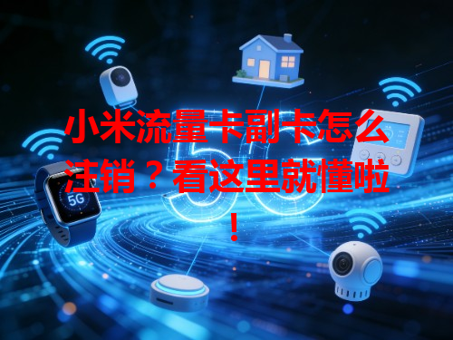 小米流量卡副卡怎么注销？看这里就懂啦！