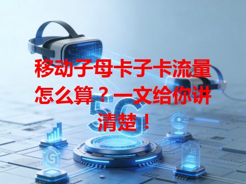 移动子母卡子卡流量怎么算？一文给你讲清楚！