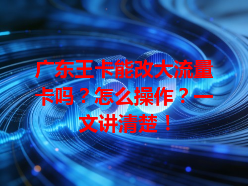广东王卡能改大流量卡吗？怎么操作？一文讲清楚！