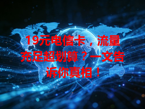 19元电信卡，流量充足超划算？一文告诉你真相！