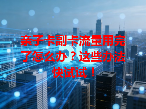 亲子卡副卡流量用完了怎么办？这些办法快试试！