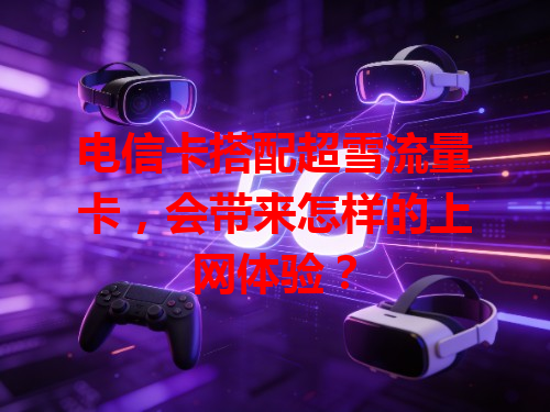 电信卡搭配超雪流量卡，会带来怎样的上网体验？