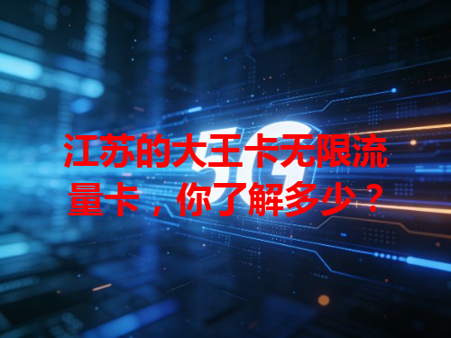 江苏的大王卡无限流量卡，你了解多少？