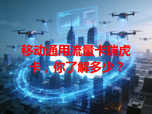 移动通用流量卡瑞虎卡，你了解多少？