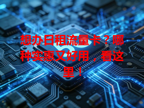 想办日租流量卡？哪种实惠又好用，看这里！