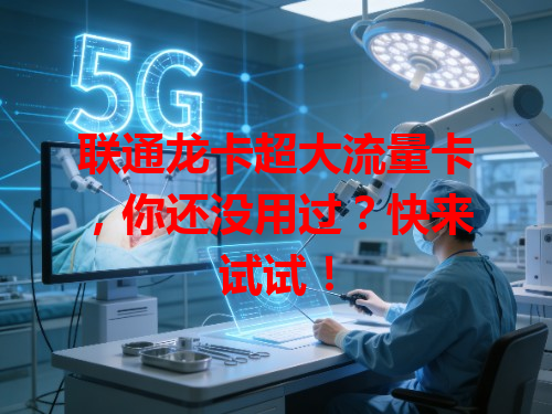 联通龙卡超大流量卡，你还没用过？快来试试！