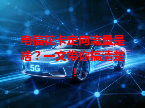 电信花卡定向流量是啥？一文带你搞清楚！