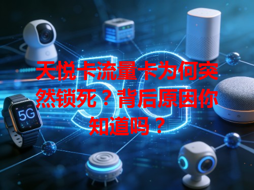 天悦卡流量卡为何突然锁死？背后原因你知道吗？
