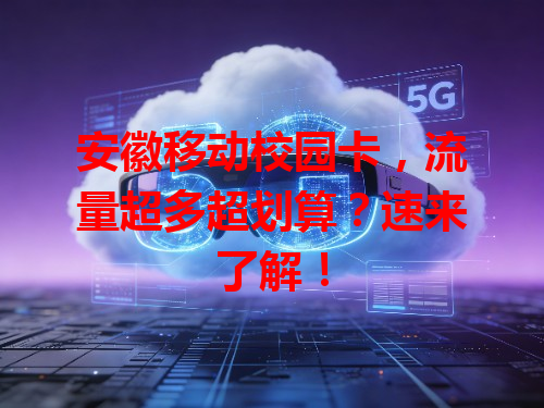 安徽移动校园卡，流量超多超划算？速来了解！