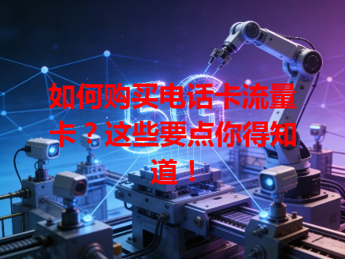 如何购买电话卡流量卡？这些要点你得知道！