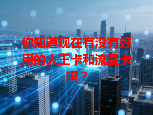 你知道现在有没有好用的大王卡和流量卡吗？