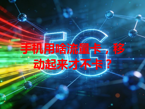 手机用啥流量卡，移动起来才不卡？