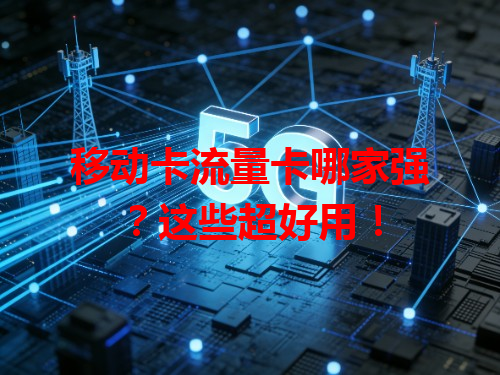 移动卡流量卡哪家强？这些超好用！