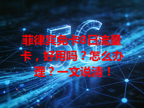 菲律宾免卡8日流量卡，好用吗？怎么办理？一文说清！