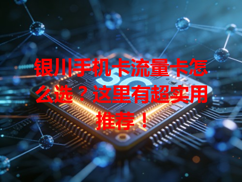 银川手机卡流量卡怎么选？这里有超实用推荐！