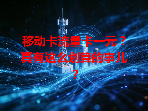 移动卡流量卡一元？真有这么划算的事儿？