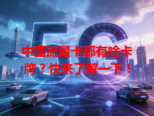 中国流量卡都有啥卡牌？快来了解一下！