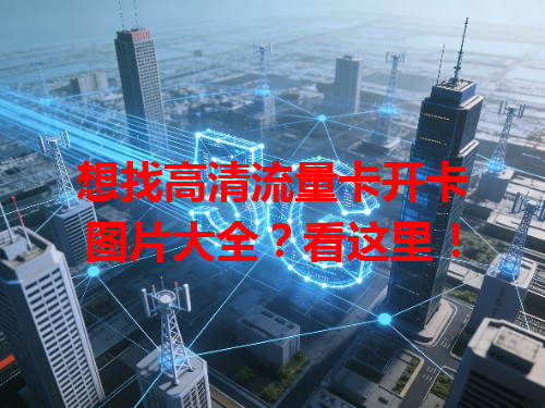 想找高清流量卡开卡图片大全？看这里！