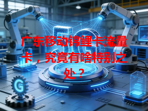 广东移动锦鲤卡流量卡，究竟有啥特别之处？