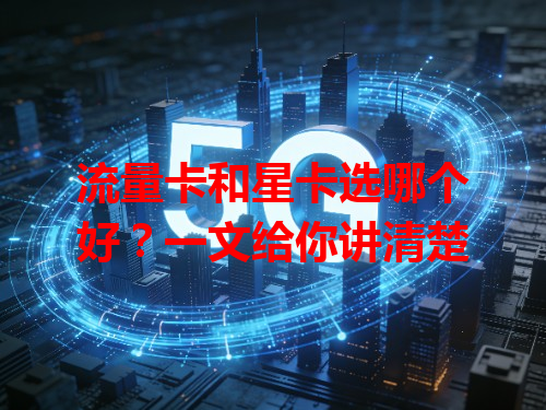 流量卡和星卡选哪个好？一文给你讲清楚