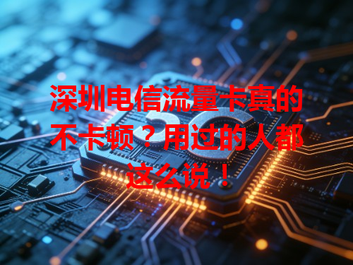 深圳电信流量卡真的不卡顿？用过的人都这么说！