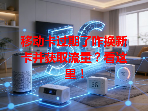 移动卡过期了咋换新卡并获取流量？看这里！