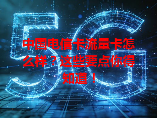 中国电信卡流量卡怎么样？这些要点你得知道！