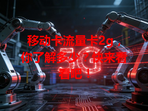 移动卡流量卡2g，你了解多少？快来看看吧！