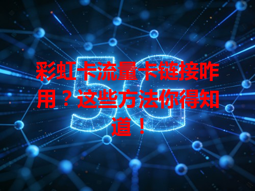 彩虹卡流量卡链接咋用？这些方法你得知道！