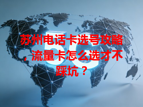 苏州电话卡选号攻略，流量卡怎么选才不踩坑？