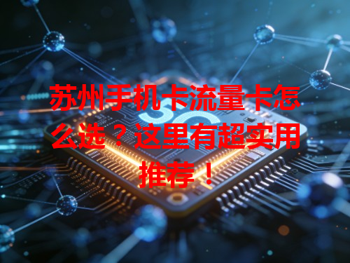 苏州手机卡流量卡怎么选？这里有超实用推荐！