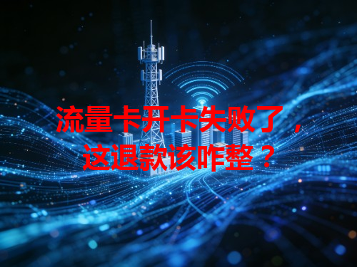 流量卡开卡失败了，这退款该咋整？