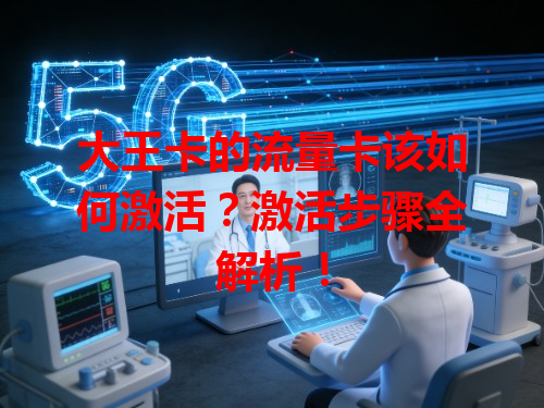 大王卡的流量卡该如何激活？激活步骤全解析！