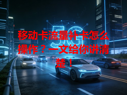 移动卡流量补卡怎么操作？一文给你讲清楚！