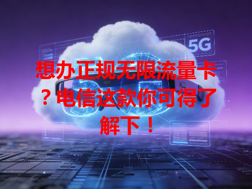 想办正规无限流量卡？电信这款你可得了解下！