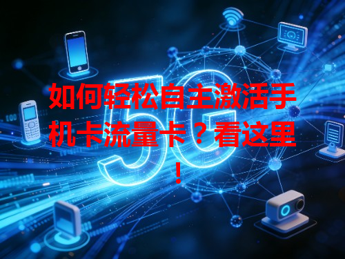 如何轻松自主激活手机卡流量卡？看这里！