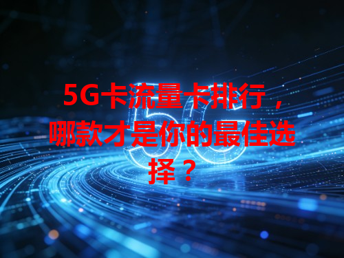 5G卡流量卡排行，哪款才是你的最佳选择？