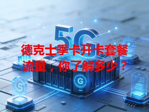 德克士季卡开卡套餐流量，你了解多少？