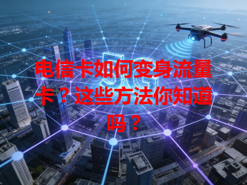 电信卡如何变身流量卡？这些方法你知道吗？