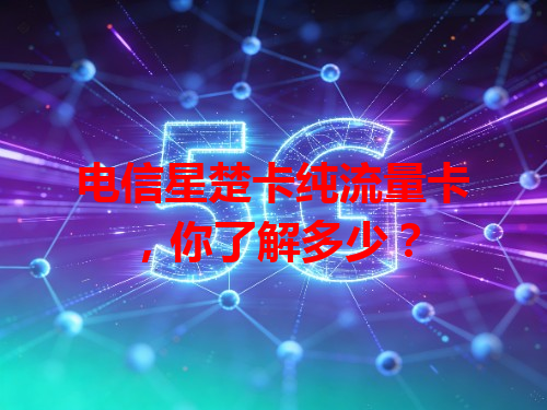 电信星楚卡纯流量卡，你了解多少？
