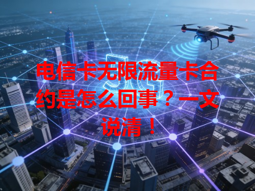 电信卡无限流量卡合约是怎么回事？一文说清！