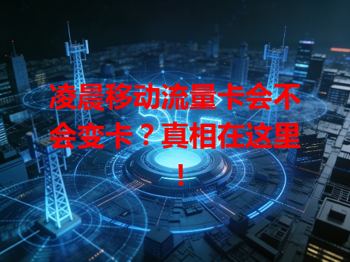 凌晨移动流量卡会不会变卡？真相在这里！